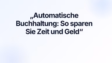 Automatische Buchhaltung: So sparen Sie Zeit und Geld