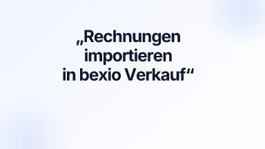 Rechnungen importieren in bexio Verkauf