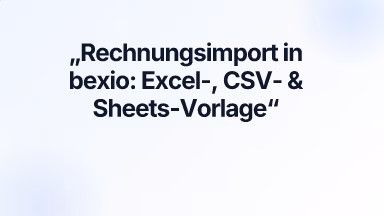 Rechnungsimport in bexio: Excel-, CSV- & Sheets-Vorlage